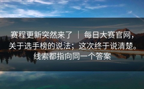 赛程更新突然来了 ｜ 每日大赛官网，关于选手榜的说法；这次终于说清楚。线索都指向同一个答案