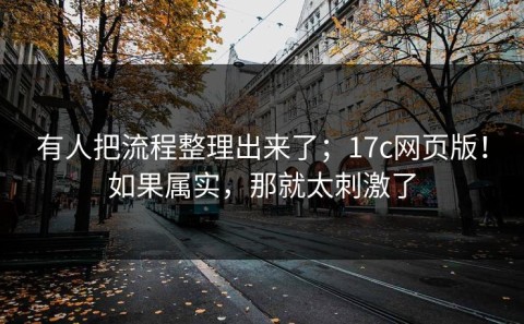 有人把流程整理出来了；17c网页版！如果属实，那就太刺激了