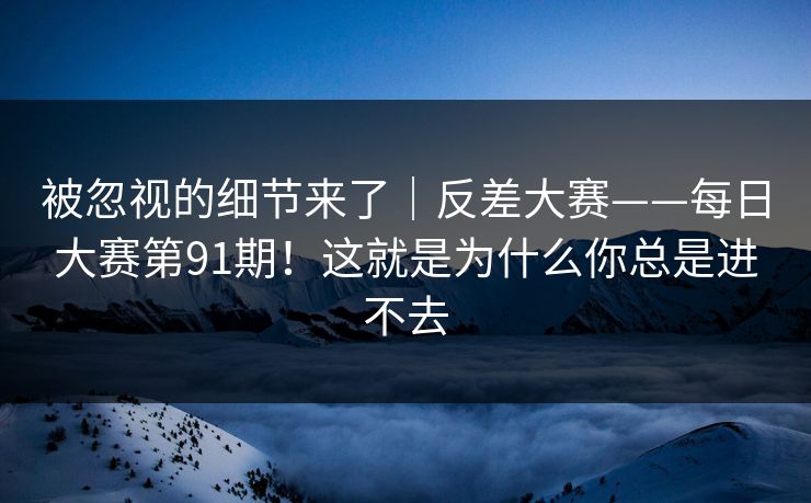 被忽视的细节来了|反差大赛——每日大赛第91期!这就是为什么你总是进不去 被忽视的细节来了|反差大赛——每日大赛第91期!这就是为什么你总是进不去